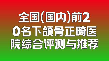 全国（国内）前20名下颌骨正畸医院综合评测与推荐