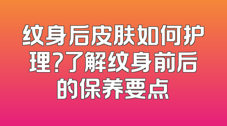 纹身后皮肤如何护理？了解纹身前后的保养要点
