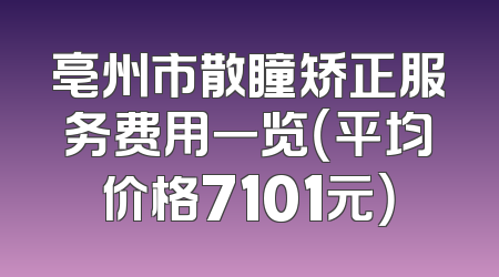亳州市散瞳矫正服务费用一览（平均价格7101元）