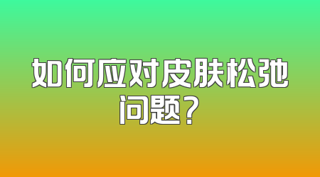 如何应对皮肤松弛问题？