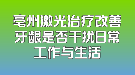 亳州激光治疗改善牙龈是否干扰日常工作与生活