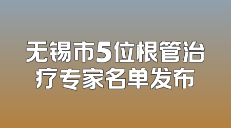 无锡市5位根管治疗专家名单发布
