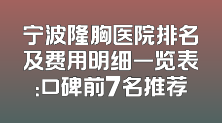 宁波隆胸医院排名及费用明细一览表：口碑前7名推荐