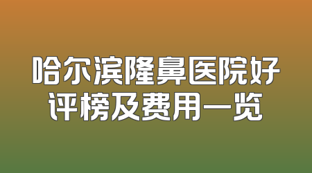 哈尔滨隆鼻医院好评榜及费用一览