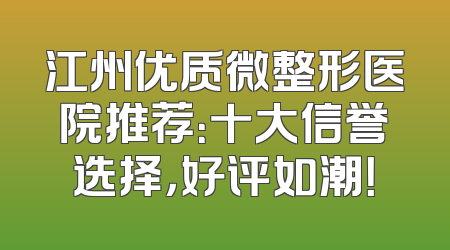 江州优质微整形医院推荐：十大信誉选择，好评如潮！