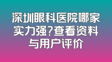 深圳眼科医院哪家实力强？查看资料与用户评价