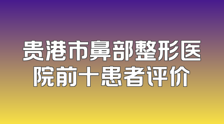 贵港市鼻部整形医院前十患者评价