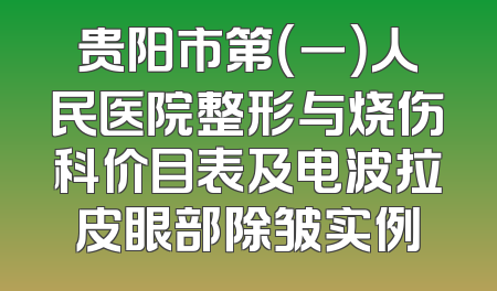 贵阳市第（一）人民医院整形与烧伤科价目表及电波拉皮眼部除皱实例