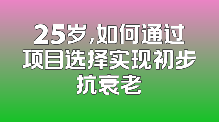 25岁，如何通过项目选择实现初步抗衰老