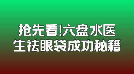 抢先看！六盘水医生祛眼袋成功秘籍