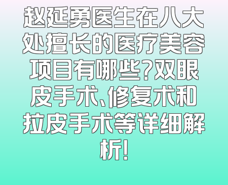 赵延勇医生在八大处擅长的医疗美容项目有哪些？双眼皮手术、修复术和拉皮手术等详细解析！