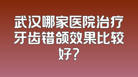 武汉哪家医院治疗牙齿错颌效果比较好？