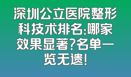 深圳公立医院整形科技术排名：哪家效果显著？名单一览无遗！