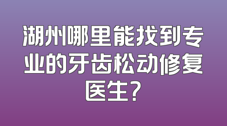 湖州哪里能找到专业的牙齿松动修复医生？