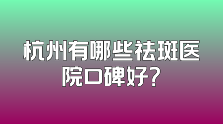 杭州有哪些祛斑医院口碑好？