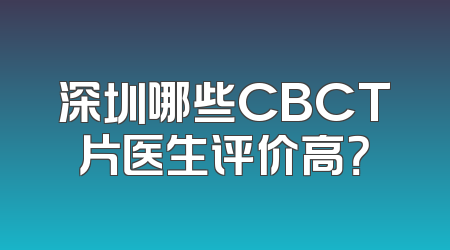 深圳哪些CBCT片医生评价高？