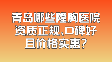 青岛哪些隆胸医院资质正规、口碑好且价格实惠？