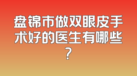 盘锦市做双眼皮手术好的医生有哪些？