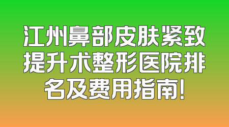 江州鼻部皮肤紧致提升术整形医院排名及费用指南！