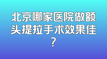 北京哪家医院做额头提拉手术效果佳？