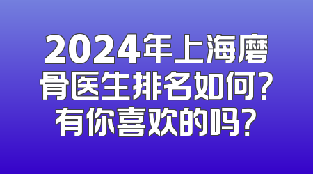 2024年上海磨骨医生排名如何？有你喜欢的吗？
