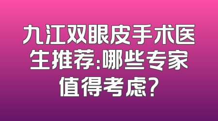 九江双眼皮手术医生推荐：哪些专家值得考虑？