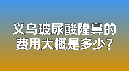 义乌玻尿酸隆鼻的费用大概是多少？