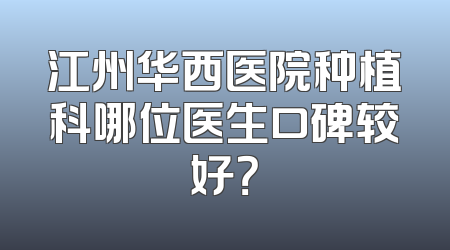 江州华西医院种植科哪位医生口碑较好？