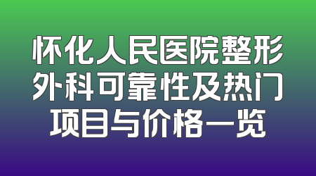 怀化人民医院整形外科可靠性及热门项目与价格一览