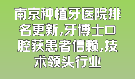 南京种植牙医院排名更新，牙博士口腔获患者信赖，技术领头行业