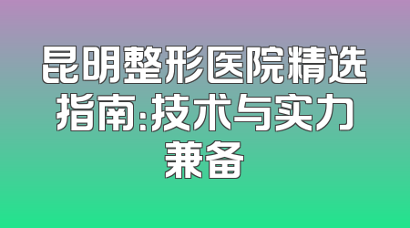 昆明整形医院精选指南：技术与实力兼备