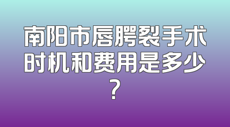 南阳市唇腭裂手术时机和费用是多少？