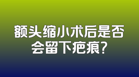 额头缩小术后是否会留下疤痕？