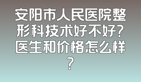 安阳市人民医院整形科技术好不好？医生和价格怎么样？