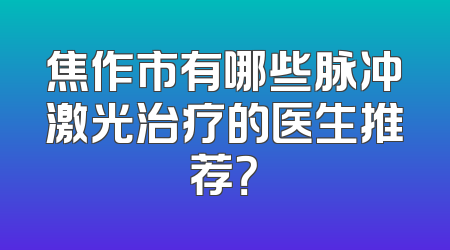 焦作市有哪些脉冲激光治疗的医生推荐？