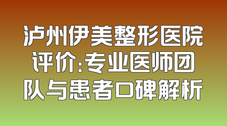 泸州伊美整形医院评价：专业医师团队与患者口碑解析