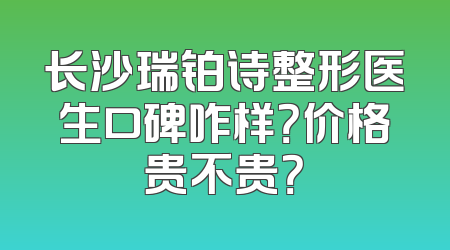 长沙瑞铂诗整形医生口碑咋样？价格贵不贵？