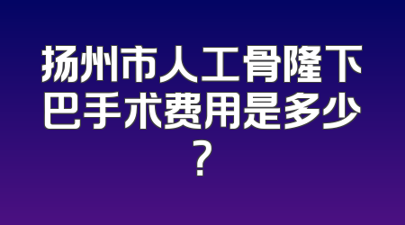 扬州市人工骨隆下巴手术费用是多少？