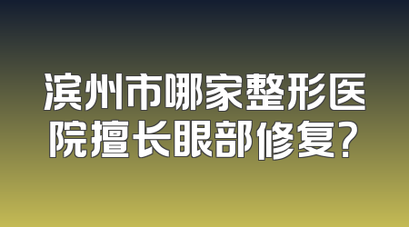 滨州市哪家整形医院擅长眼部修复？
