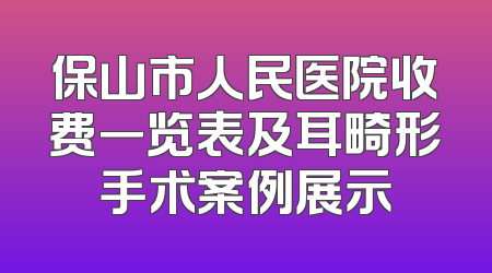 保山市人民医院收费一览表及耳畸形手术案例展示