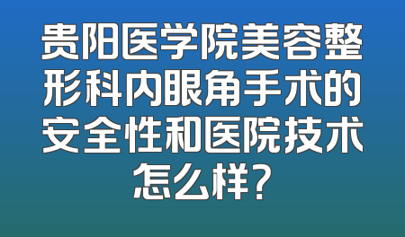 贵阳医学院美容整形科内眼角手术的安全性和医院技术怎么样？