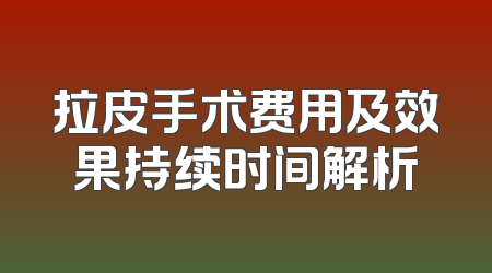 拉皮手术费用及效果持续时间解析