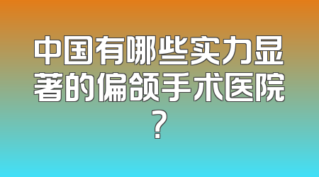 中国有哪些实力显著的偏颌手术医院？