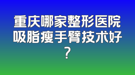 重庆哪家整形医院吸脂瘦手臂技术好？