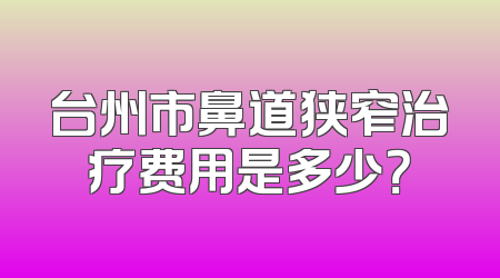 台州市鼻道狭窄治疗费用是多少？