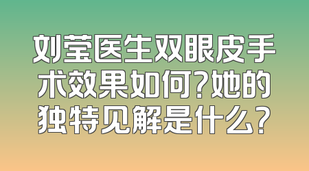 刘莹医生双眼皮手术效果如何？她的独特见解是什么？