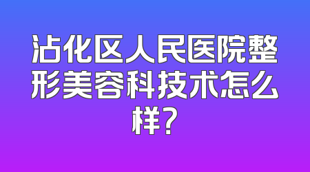沾化区人民医院整形美容科技术怎么样？
