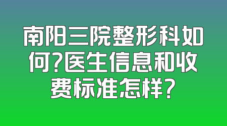 南阳三院整形科如何？医生信息和收费标准怎样？