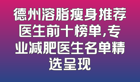 德州溶脂瘦身推荐医生前十榜单，专业减肥医生名单精选呈现