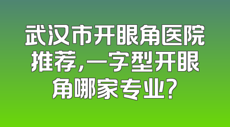 武汉市开眼角医院推荐，一字型开眼角哪家专业？